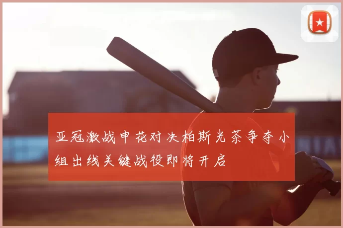 亚冠激战申花对决柏斯光茶争夺小组出线关键战役即将开启