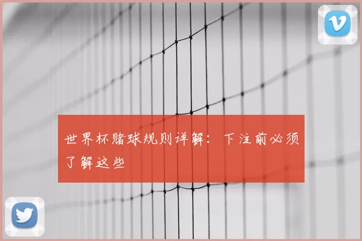 世界杯赌球规则详解：下注前必须了解这些
