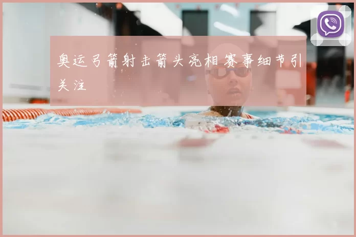 奥运弓箭射击箭头亮相 赛事细节引关注