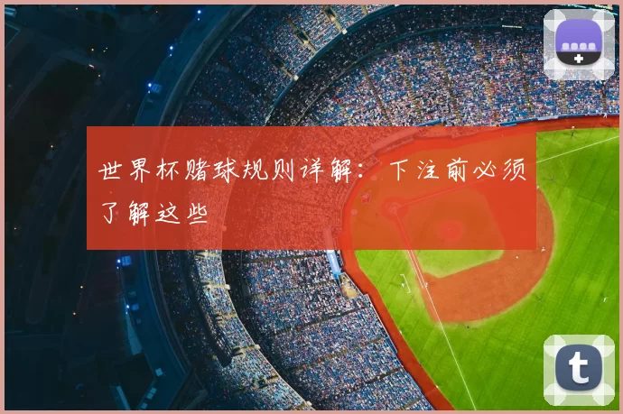 世界杯赌球规则详解:下注前必须了解这些