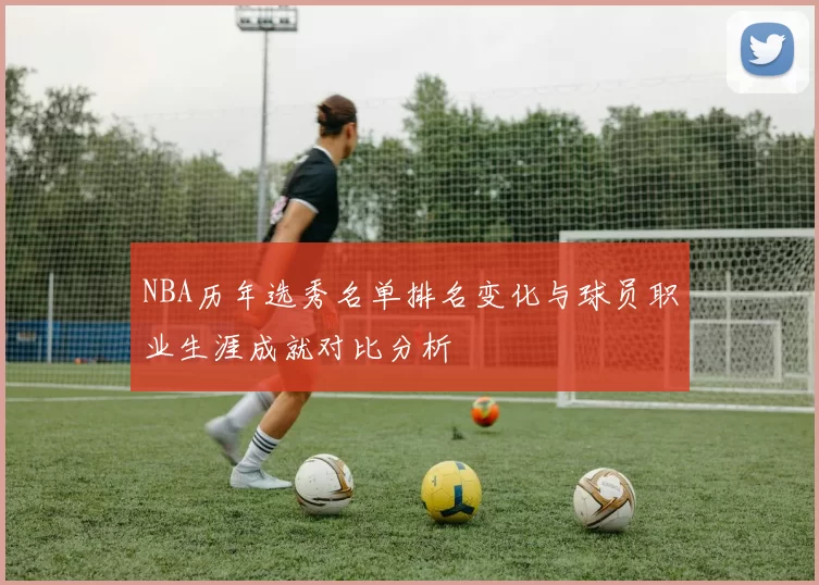 NBA历年选秀名单排名变化与球员职业生涯成就对比分析