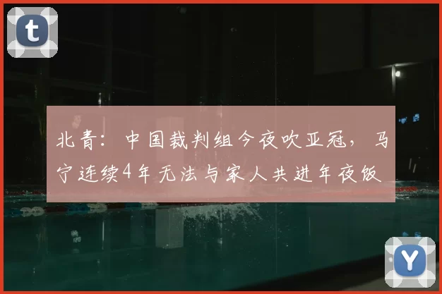 北青：中国裁判组今夜吹亚冠，马宁连续4年无法与家人共进年夜饭