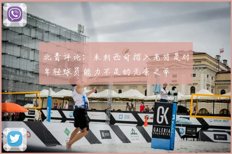 北青评论：米利西奇招入老将是对年轻球员能力不足的无奈之举