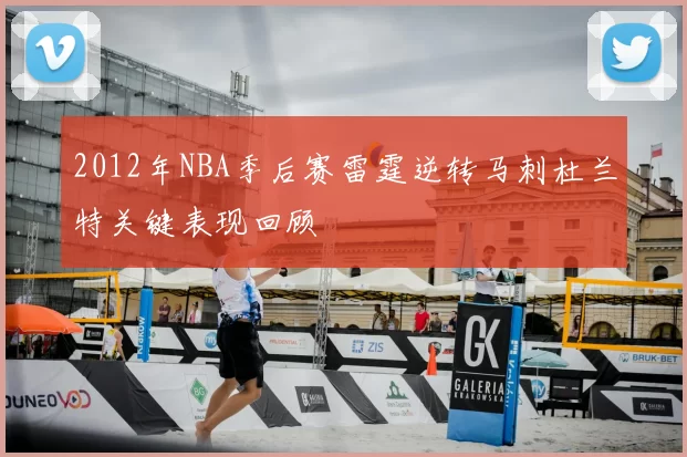 2012年NBA季后赛雷霆逆转马刺杜兰特关键表现回顾