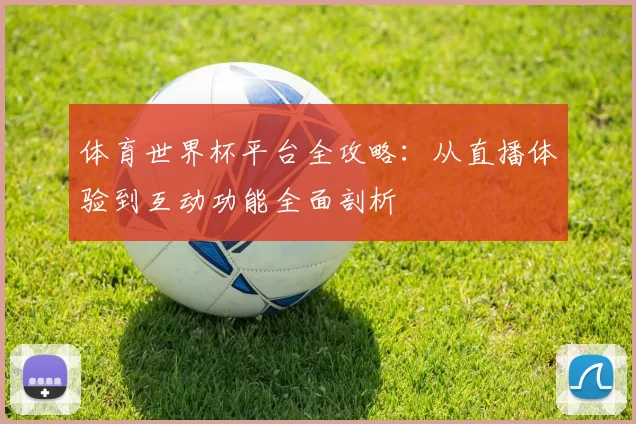 体育世界杯平台全攻略:从直播体验到互动功能全面剖析