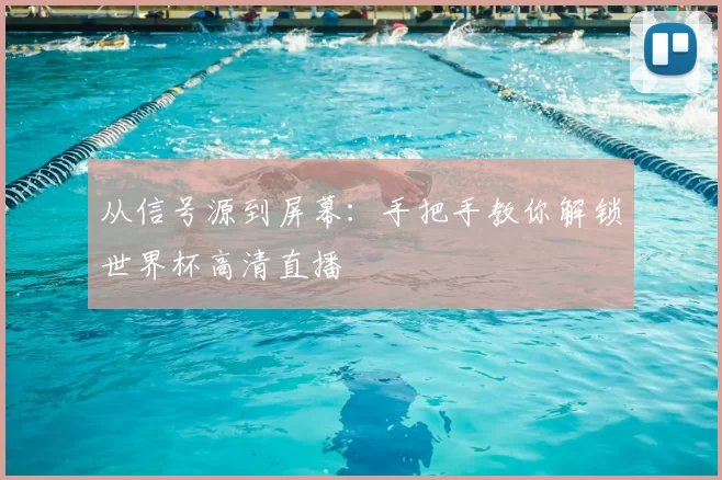从信号源到屏幕：手把手教你解锁世界杯高清直播