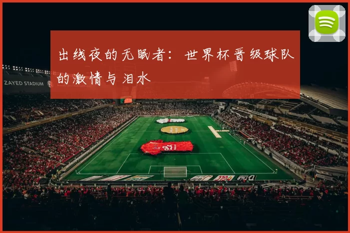 出线夜的无眠者：世界杯晋级球队的激情与泪水