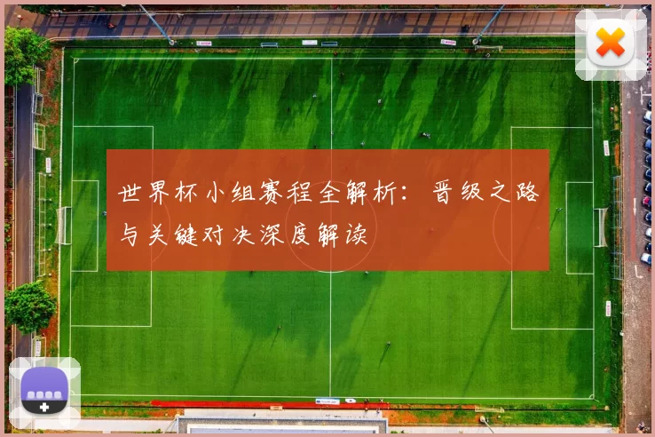 世界杯小组赛程全解析:晋级之路与关键对决深度解读