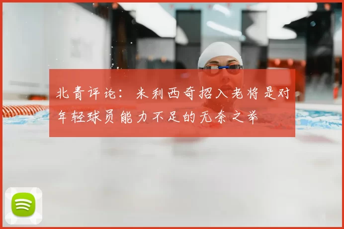 北青评论：米利西奇招入老将是对年轻球员能力不足的无奈之举