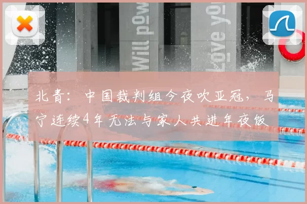 北青:中国裁判组今夜吹亚冠,马宁连续4年无法与家人共进年夜饭