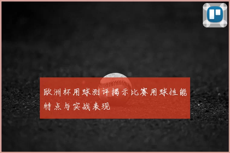 欧洲杯用球测评揭示比赛用球性能特点与实战表现