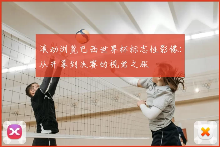 滚动浏览巴西世界杯标志性影像：从开幕到决赛的视觉之旅