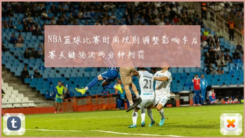NBA篮球比赛时间规则调整影响季后赛关键场次两分钟判罚