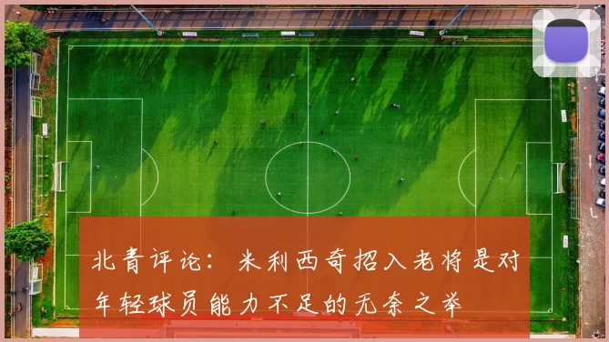 北青评论:米利西奇招入老将是对年轻球员能力不足的无奈之举