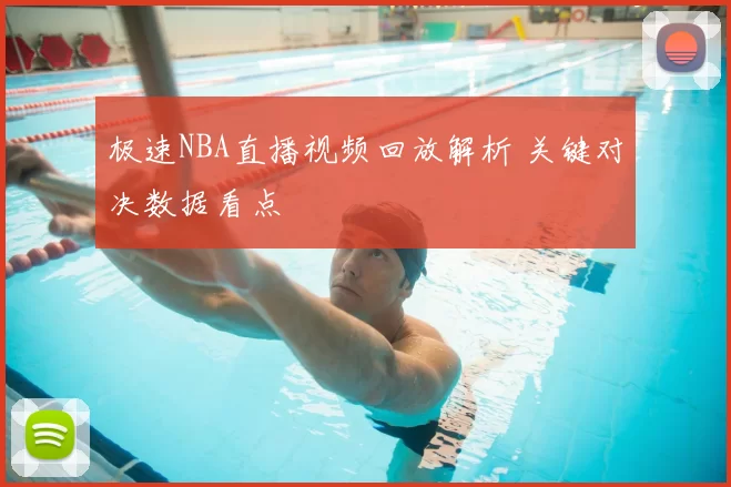 极速NBA直播视频回放解析 关键对决数据看点