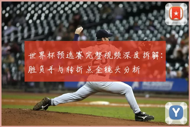 世界杯预选赛完整视频深度拆解：胜负手与转折点全镜头分析