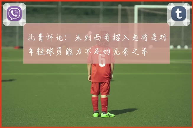 北青评论:米利西奇招入老将是对年轻球员能力不足的无奈之举