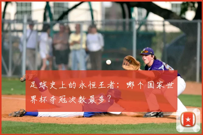 足球史上的永恒王者：哪个国家世界杯夺冠次数最多？