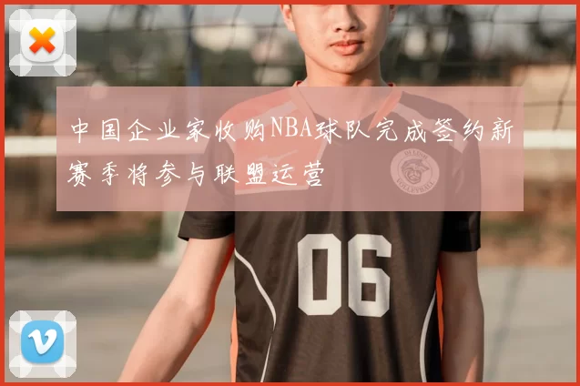 中国企业家收购NBA球队完成签约新赛季将参与联盟运营