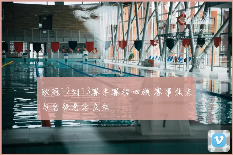 欧冠12到13赛季赛程回顾 赛事焦点与晋级悬念交织