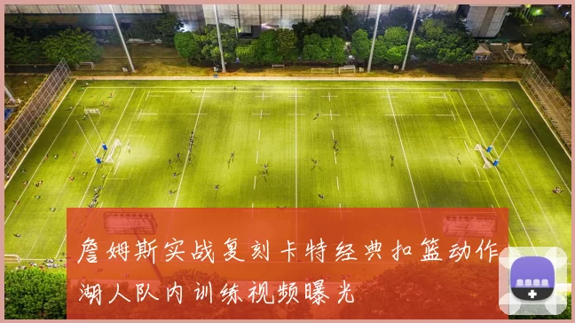 詹姆斯实战复刻卡特经典扣篮动作湖人队内训练视频曝光