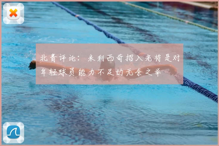 北青评论：米利西奇招入老将是对年轻球员能力不足的无奈之举