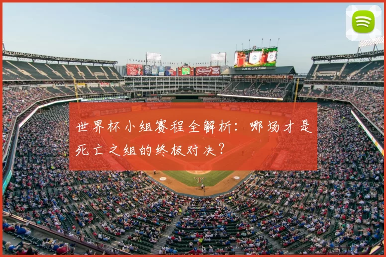 世界杯小组赛程全解析:哪场才是死亡之组的终极对决?