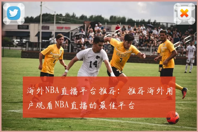 海外NBA直播平台推荐:推荐海外用户观看NBA直播的最佳平台