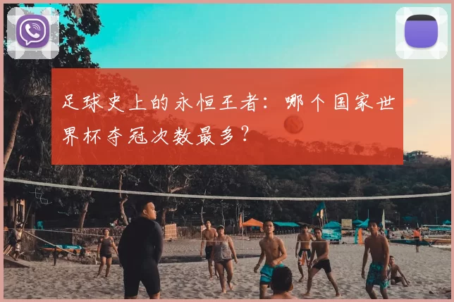 足球史上的永恒王者:哪个国家世界杯夺冠次数最多?