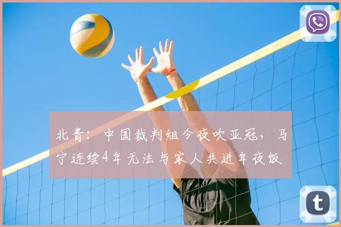 北青：中国裁判组今夜吹亚冠，马宁连续4年无法与家人共进年夜饭
