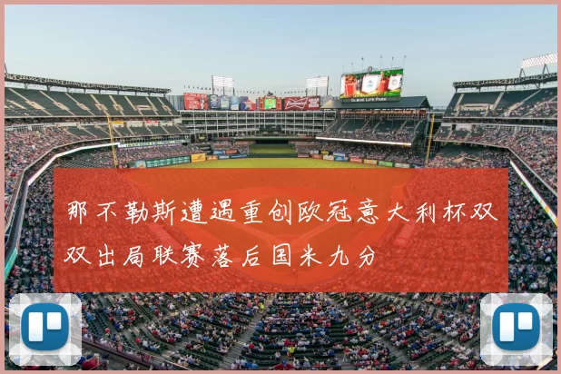 那不勒斯遭遇重创欧冠意大利杯双双出局联赛落后国米九分