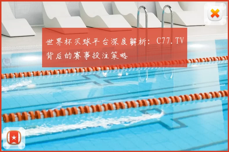 世界杯买球平台深度解析：C77.TV背后的赛事投注策略