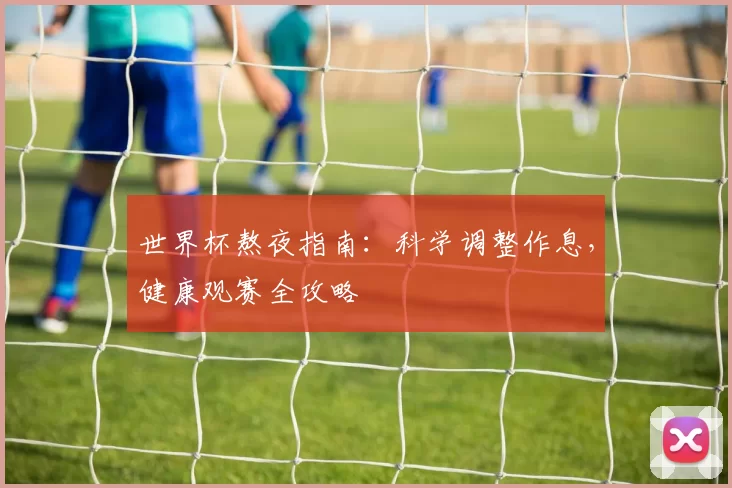 世界杯熬夜指南:科学调整作息,健康观赛全攻略