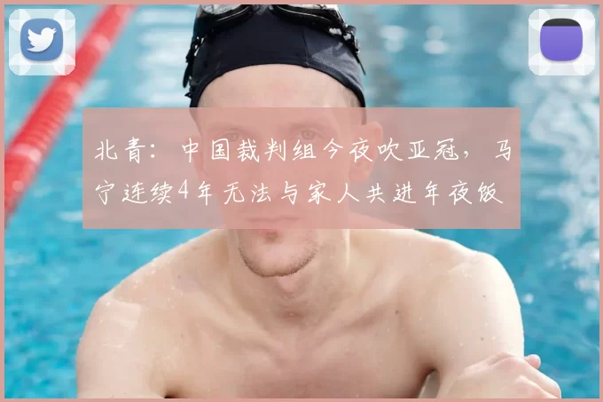 北青：中国裁判组今夜吹亚冠，马宁连续4年无法与家人共进年夜饭