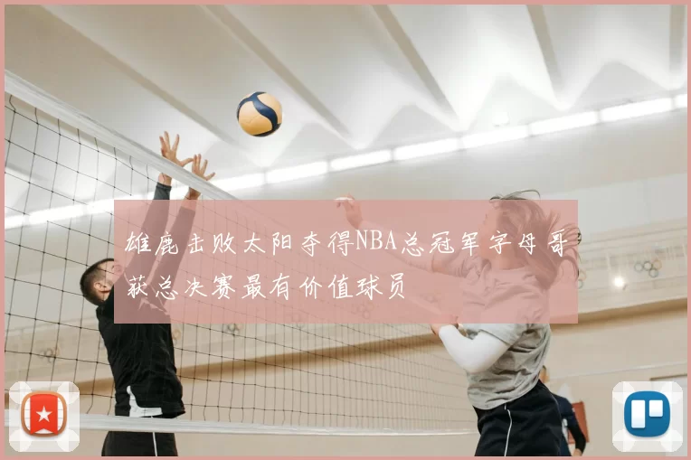 雄鹿击败太阳夺得NBA总冠军字母哥获总决赛最有价值球员