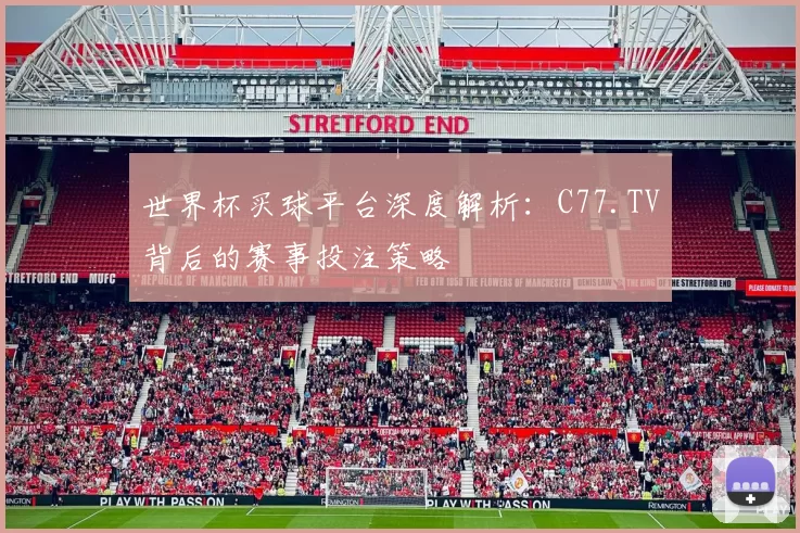 世界杯买球平台深度解析：C77.TV背后的赛事投注策略