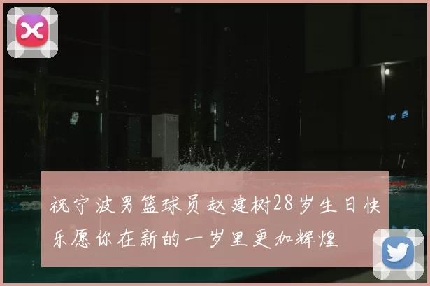 祝宁波男篮球员赵建树28岁生日快乐愿你在新的一岁里更加辉煌