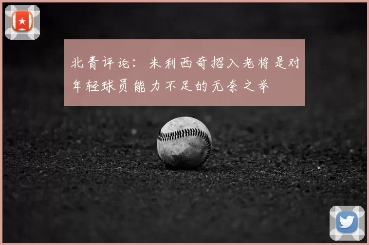 北青评论：米利西奇招入老将是对年轻球员能力不足的无奈之举