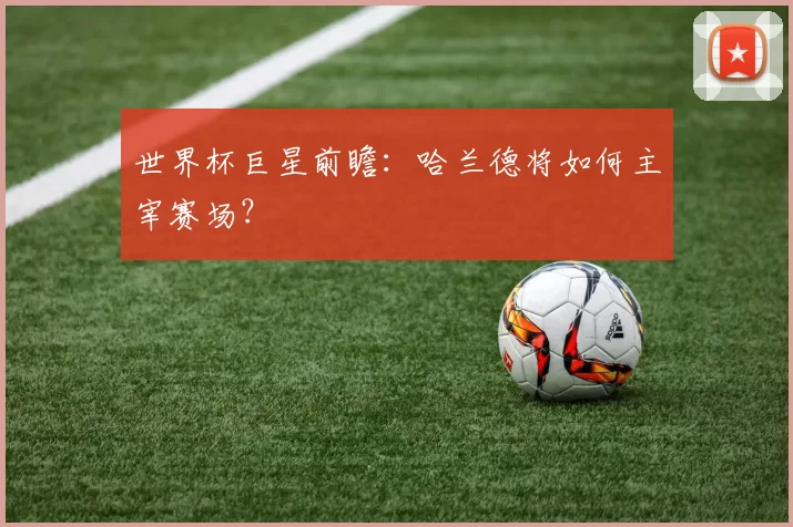 世界杯巨星前瞻：哈兰德将如何主宰赛场？