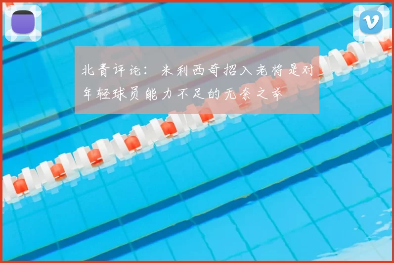 北青评论：米利西奇招入老将是对年轻球员能力不足的无奈之举