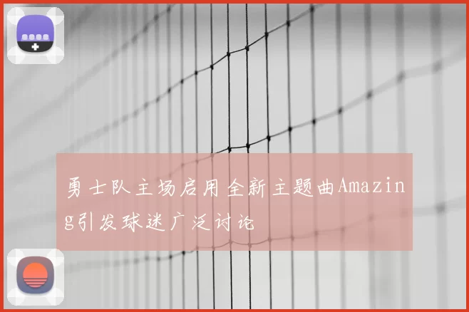 勇士队主场启用全新主题曲Amazing引发球迷广泛讨论