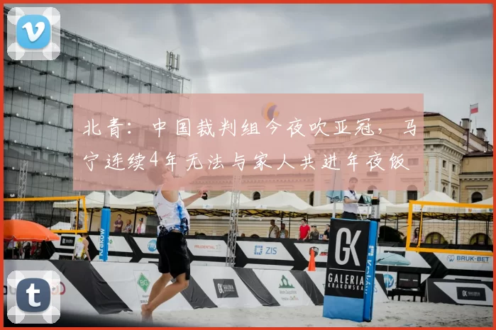 北青：中国裁判组今夜吹亚冠，马宁连续4年无法与家人共进年夜饭