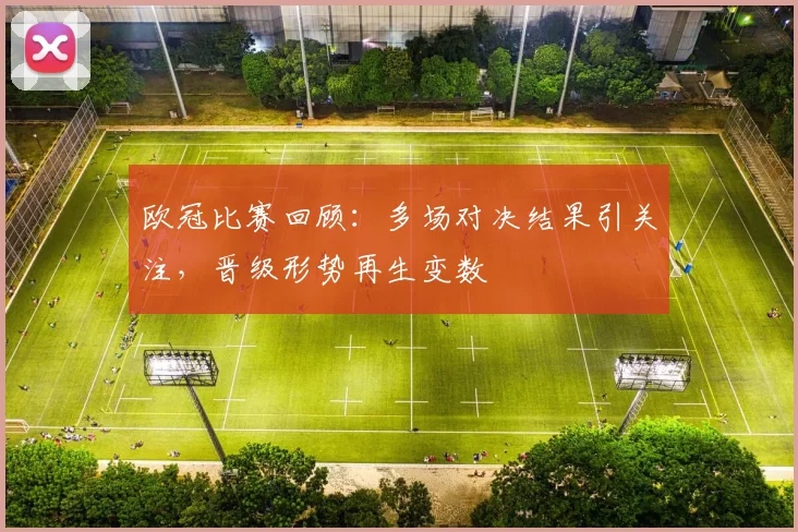 欧冠比赛回顾:多场对决结果引关注,晋级形势再生变数