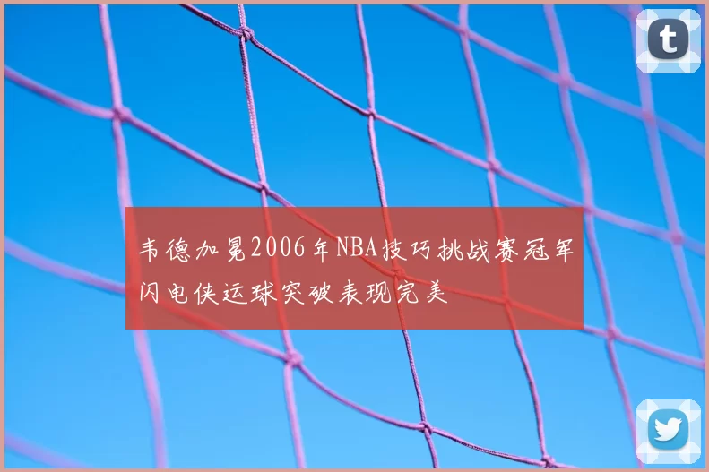 韦德加冕2006年NBA技巧挑战赛冠军闪电侠运球突破表现完美