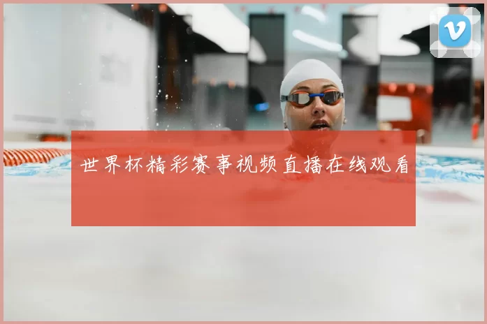世界杯精彩赛事视频直播在线观看