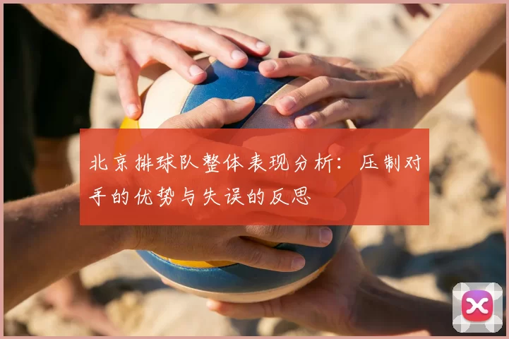 北京排球队整体表现分析：压制对手的优势与失误的反思