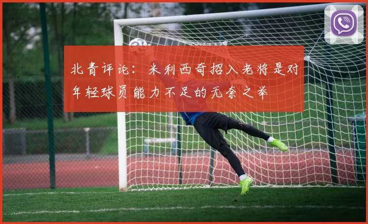 北青评论：米利西奇招入老将是对年轻球员能力不足的无奈之举