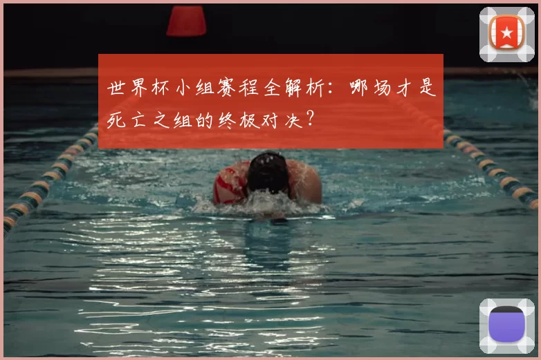 世界杯小组赛程全解析:哪场才是死亡之组的终极对决?