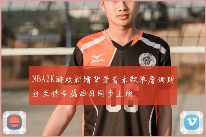 NBA2K游戏新增背景音乐歌单詹姆斯杜兰特专属曲目同步上线