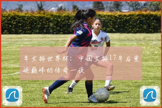 年女排世界杯:中国女排17年后重返巅峰的传奇一夜